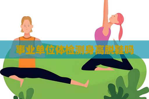 事業單位體檢測身高脫鞋嗎