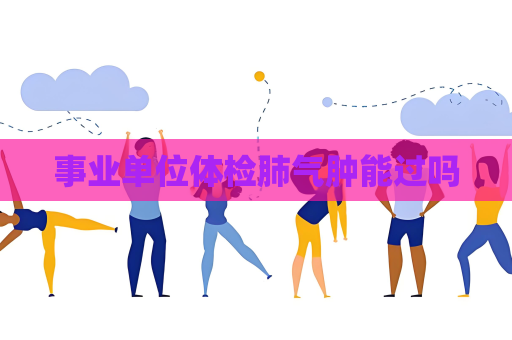 事業單位體檢肺氣腫能過嗎
