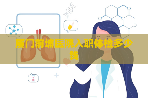 廈門前埔醫院入職體檢多少錢