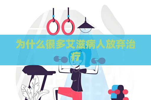 為什么很多艾滋病人放棄治療