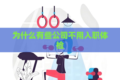 為什么有些公司不用入職體檢