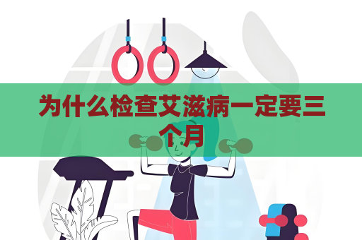 為什么檢查艾滋病一定要三個月