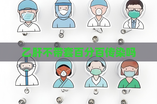 乙肝不帶套百分百傳染嗎