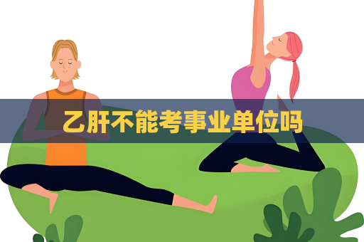 乙肝不能考事業單位嗎