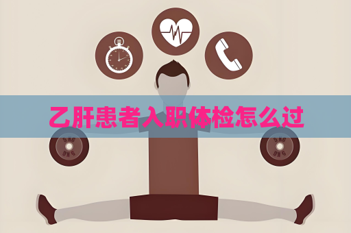 乙肝患者入職體檢怎么過