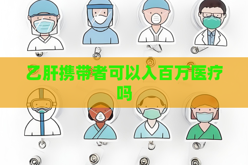 乙肝攜帶者可以入百萬醫(yī)療嗎
