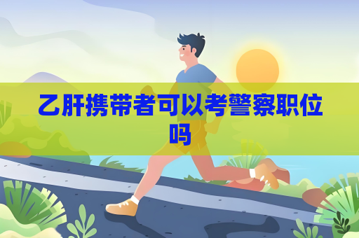 乙肝攜帶者可以考警察職位嗎