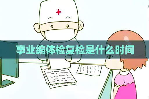 事業編體檢復檢是什么時間