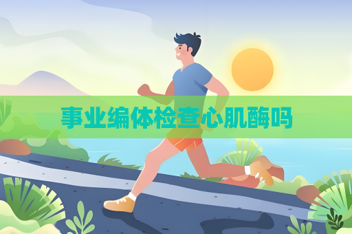 事業(yè)編體檢查心肌酶嗎