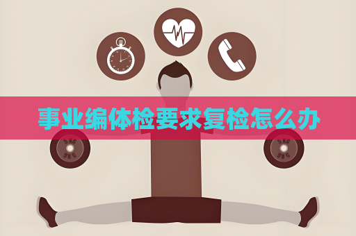 事業(yè)編體檢要求復(fù)檢怎么辦