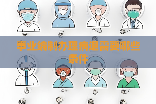 事業(yè)編制辦理病退需要哪些條件