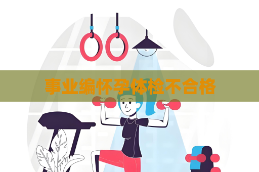 事業編懷孕體檢不合格