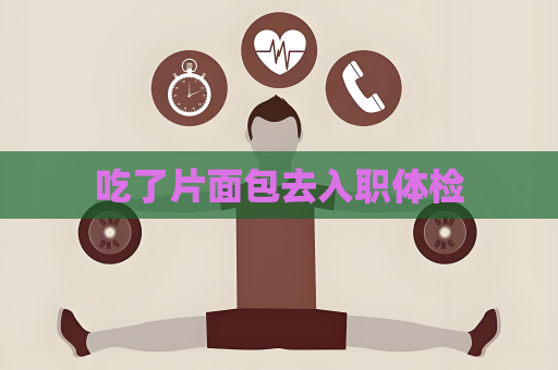 吃了片面包去入職體檢