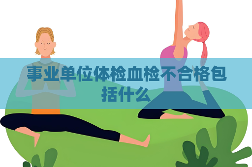 事業單位體檢血檢不合格包括什么