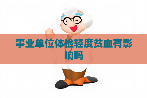 事業(yè)單位體檢輕度貧血有影響嗎