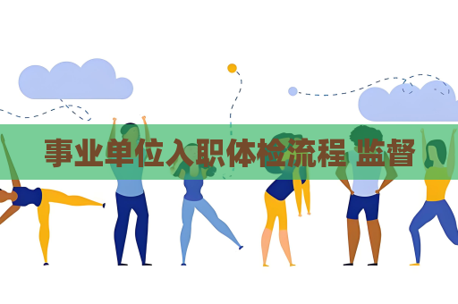 事業(yè)單位入職體檢流程 監(jiān)督