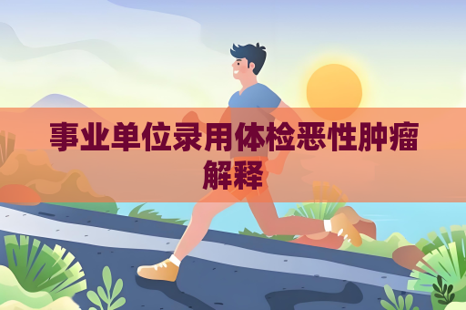 事業單位錄用體檢惡性腫瘤解釋