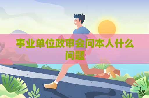 事業單位政審會問本人什么問題