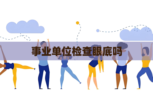 事業(yè)單位檢查眼底嗎