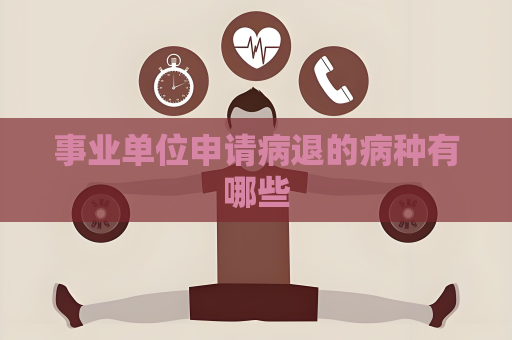 事業(yè)單位申請病退的病種有哪些