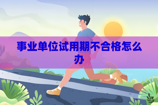 事業單位試用期不合格怎么辦