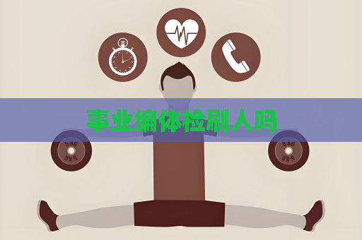 事業編體檢刷人嗎