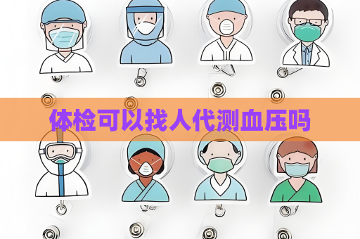 體檢可以找人代測血壓嗎