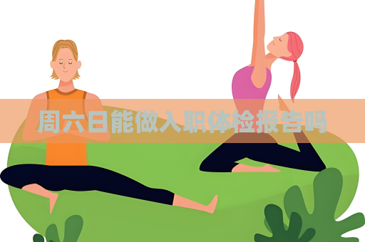 周六日能做入職體檢報告嗎