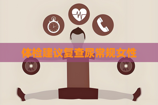 體檢建議復(fù)查尿常規(guī)女性