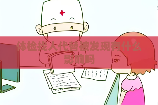 體檢找人代替被發(fā)現(xiàn)有什么影響嗎