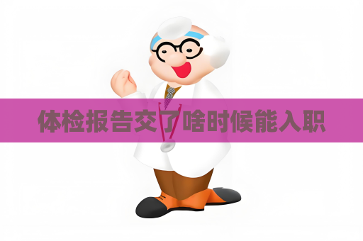 體檢報(bào)告交了啥時(shí)候能入職
