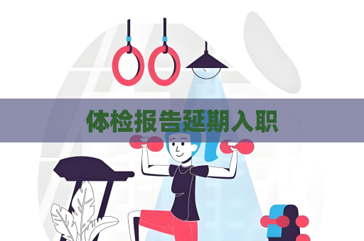 體檢報(bào)告延期入職