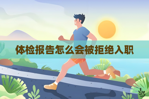 體檢報(bào)告怎么會(huì)被拒絕入職