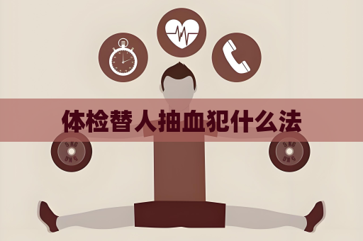 體檢替人抽血犯什么法