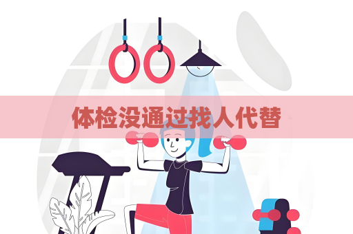 體檢沒通過找人代替
