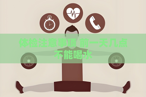 體檢注意事項 前一天幾點不能喝水