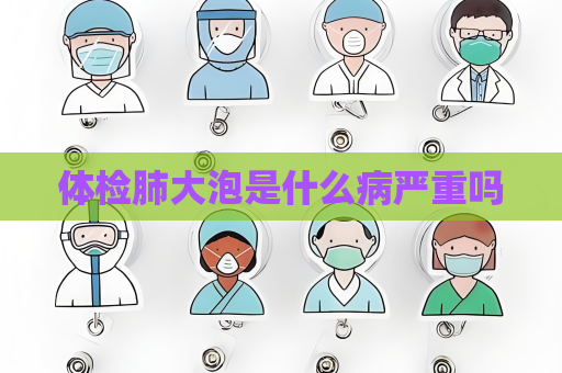 體檢肺大泡是什么病嚴重嗎