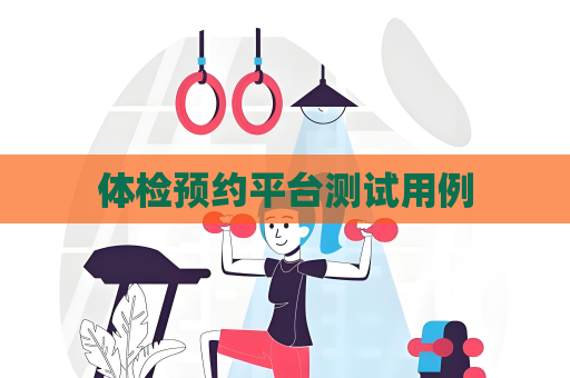 體檢預(yù)約平臺(tái)測(cè)試用例