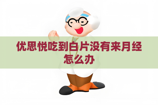 優思悅吃到白片沒有來月經怎么辦