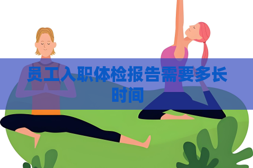 員工入職體檢報告需要多長時間