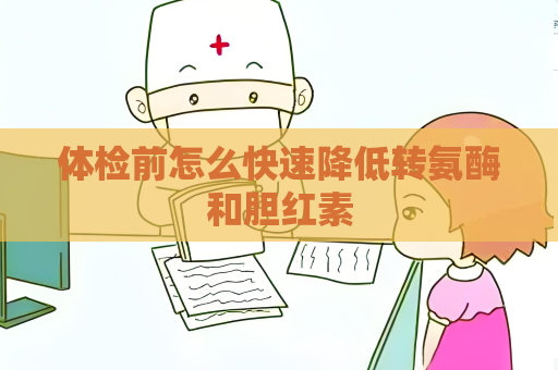 體檢前怎么快速降低轉氨酶和膽紅素