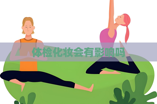 體檢化妝會(huì)有影響嗎