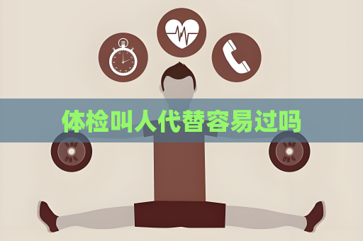 體檢叫人代替容易過嗎