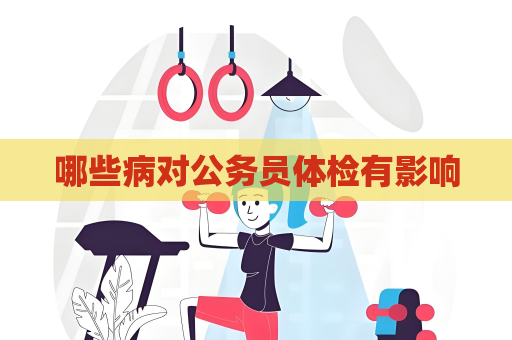 哪些病對公務員體檢有影響