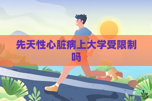 先天性心臟病上大學受限制嗎