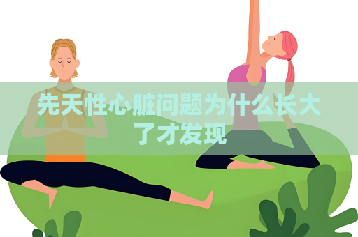 先天性心臟問題為什么長大了才發現