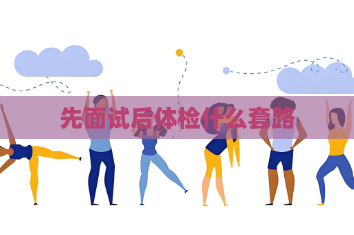 先面試后體檢什么套路