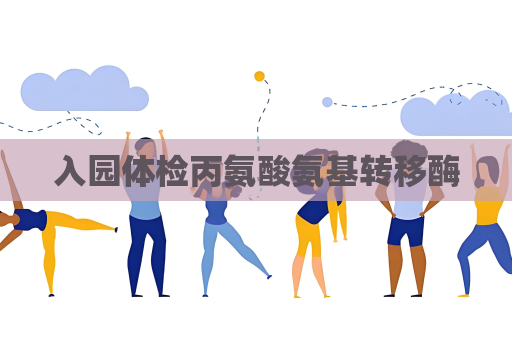 入園體檢丙氨酸氨基轉(zhuǎn)移酶