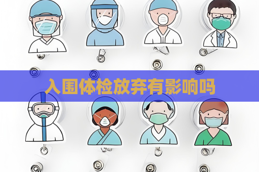 入圍體檢放棄有影響嗎