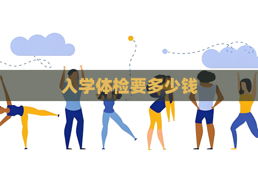 入學(xué)體檢要多少錢